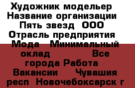 Художник-модельер › Название организации ­ Пять звезд, ООО › Отрасль предприятия ­ Мода › Минимальный оклад ­ 30 000 - Все города Работа » Вакансии   . Чувашия респ.,Новочебоксарск г.